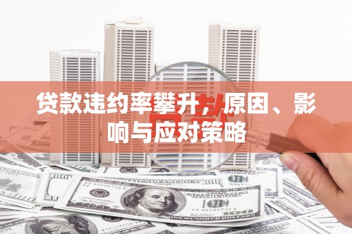 江东贷款违约率攀升，原因、影响与应对策略