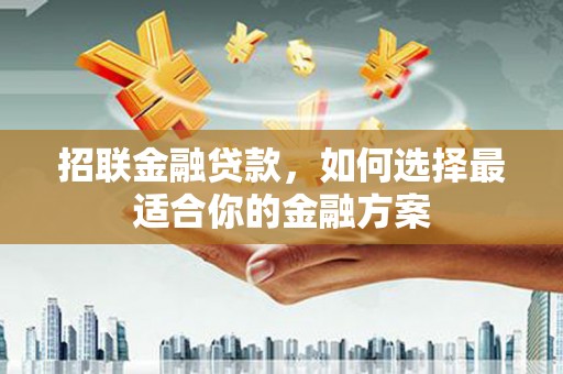 江东招联金融贷款，如何选择最适合你的金融方案