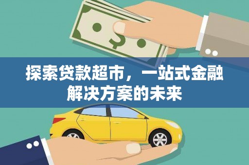江东探索贷款超市，一站式金融解决方案的未来