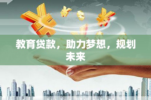 江东教育贷款，助力梦想，规划未来