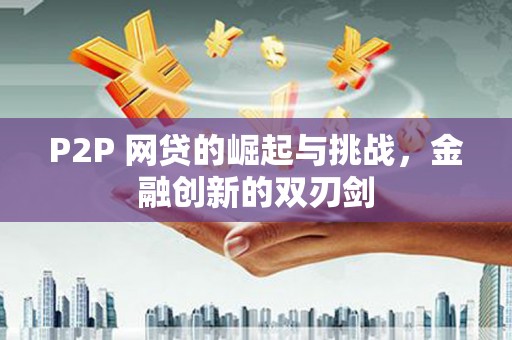 江东P2P 网贷的崛起与挑战，金融创新的双刃剑