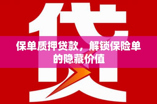 江东保单质押贷款，解锁保险单的隐藏价值