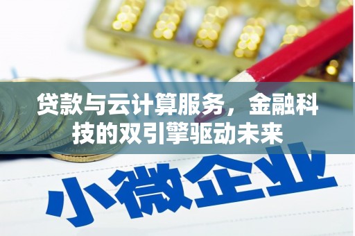 江东贷款与云计算服务，金融科技的双引擎驱动未来