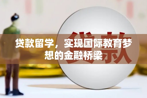 江东贷款留学，实现国际教育梦想的金融桥梁