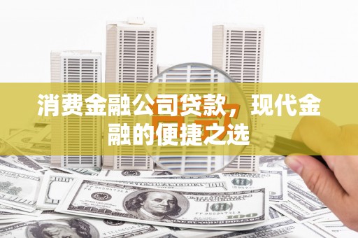 江东消费金融公司贷款，现代金融的便捷之选