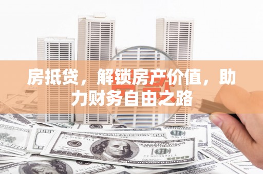 江东房抵贷，解锁房产价值，助力财务自由之路