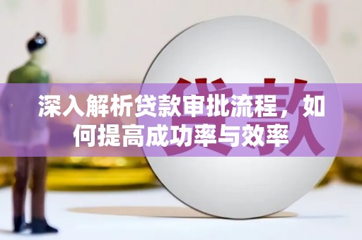 江东深入解析贷款审批流程，如何提高成功率与效率