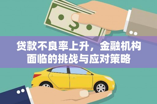 江东贷款不良率上升，金融机构面临的挑战与应对策略