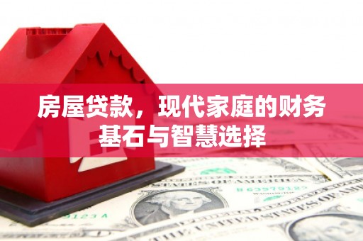 江东房屋贷款，现代家庭的财务基石与智慧选择