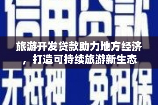 江东旅游开发贷款助力地方经济，打造可持续旅游新生态