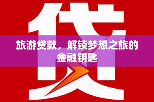 江东旅游贷款，解锁梦想之旅的金融钥匙