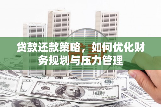 江东贷款还款策略，如何优化财务规划与压力管理