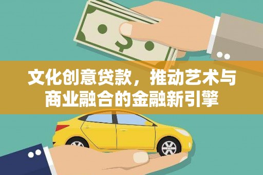 江东文化创意贷款，推动艺术与商业融合的金融新引擎