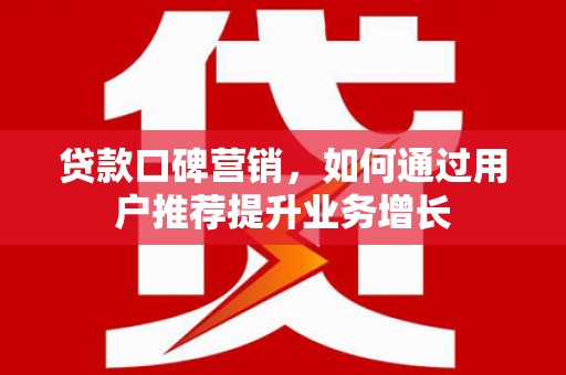 江东贷款口碑营销，如何通过用户推荐提升业务增长