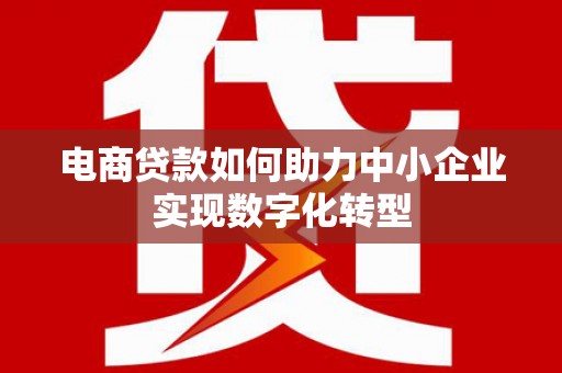 江东电商贷款如何助力中小企业实现数字化转型