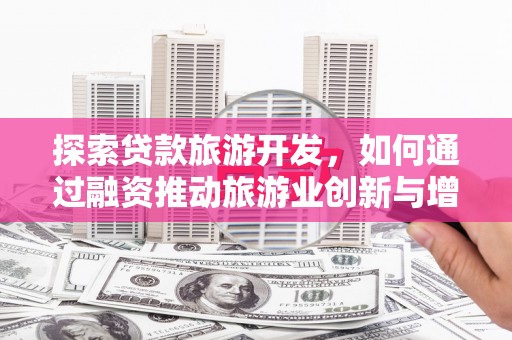 江东探索贷款旅游开发，如何通过融资推动旅游业创新与增长