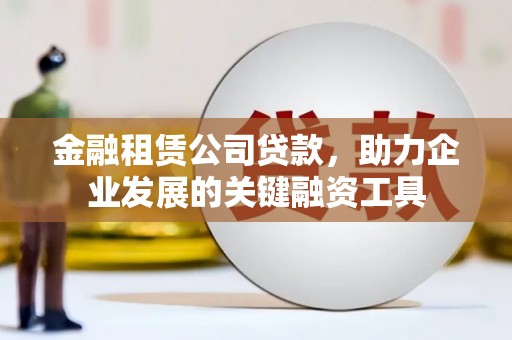 江东金融租赁公司贷款，助力企业发展的关键融资工具