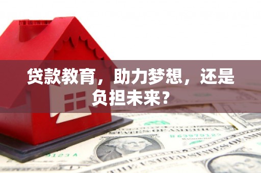 江东贷款教育，助力梦想，还是负担未来？