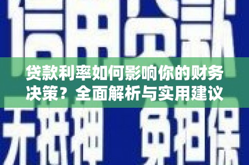 江东贷款利率如何影响你的财务决策？全面解析与实用建议