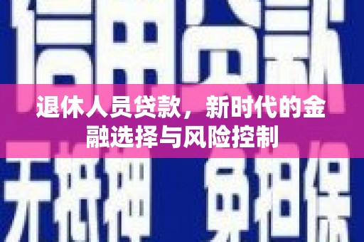 江东退休人员贷款，新时代的金融选择与风险控制