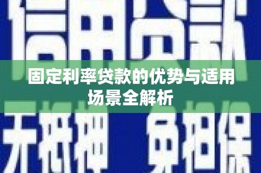 江东固定利率贷款的优势与适用场景全解析