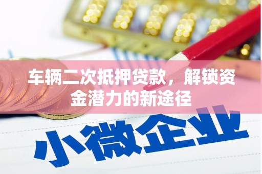 江东车辆二次抵押贷款，解锁资金潜力的新途径
