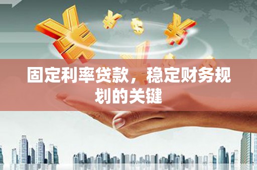 江东固定利率贷款，稳定财务规划的关键