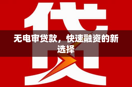江东无电审贷款，快速融资的新选择