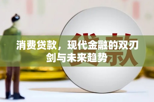 江东消费贷款，现代金融的双刃剑与未来趋势