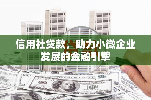江东信用社贷款，助力小微企业发展的金融引擎