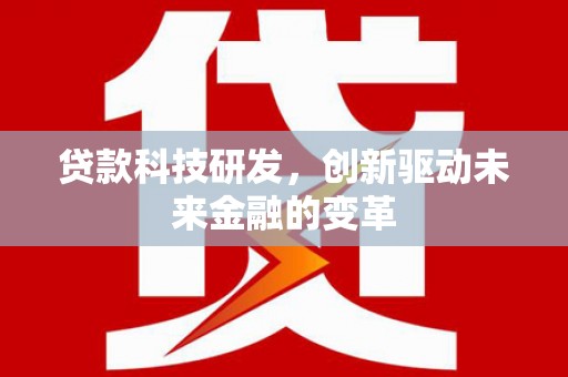 江东贷款科技研发，创新驱动未来金融的变革