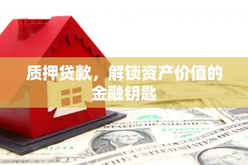 江东质押贷款，解锁资产价值的金融钥匙