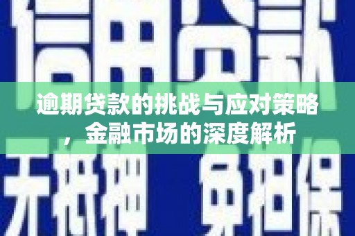 江东逾期贷款的挑战与应对策略，金融市场的深度解析