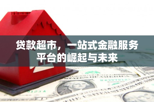 江东贷款超市，一站式金融服务平台的崛起与未来
