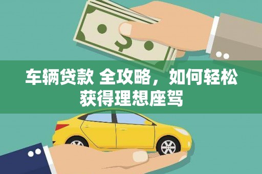 江东车辆贷款 全攻略，如何轻松获得理想座驾