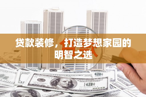 江东贷款装修，打造梦想家园的明智之选