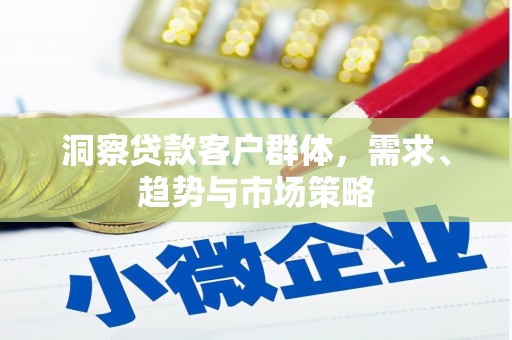 江东洞察贷款客户群体，需求、趋势与市场策略
