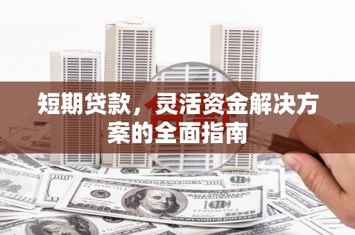 江东短期贷款，灵活资金解决方案的全面指南