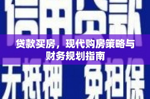 江东贷款买房，现代购房策略与财务规划指南