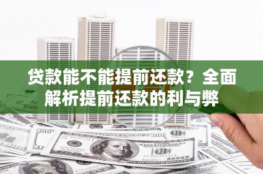 江东贷款能不能提前还款？全面解析提前还款的利与弊