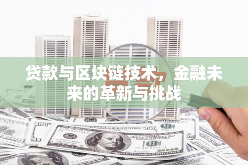 江东贷款与区块链技术，金融未来的革新与挑战
