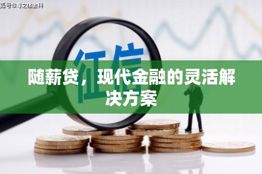 江东随薪贷，现代金融的灵活解决方案