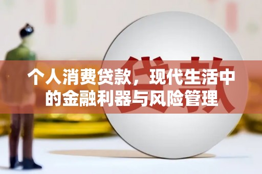 江东个人消费贷款，现代生活中的金融利器与风险管理