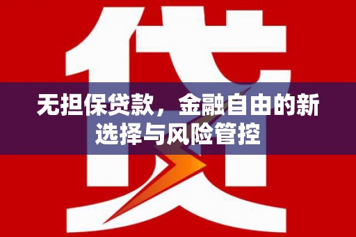 江东无担保贷款，金融自由的新选择与风险管控