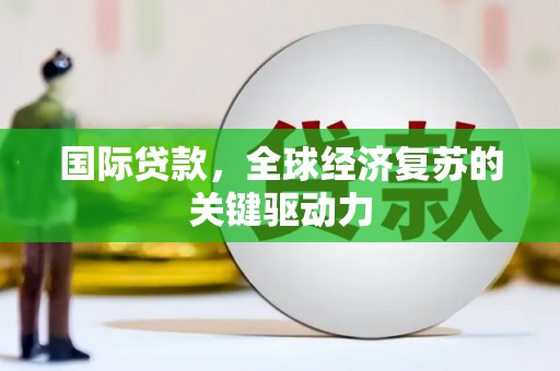 江东国际贷款，全球经济复苏的关键驱动力