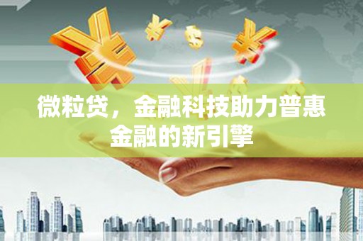 江东微粒贷，金融科技助力普惠金融的新引擎