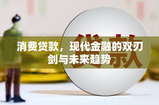 江东消费贷款，现代金融的双刃剑与未来趋势