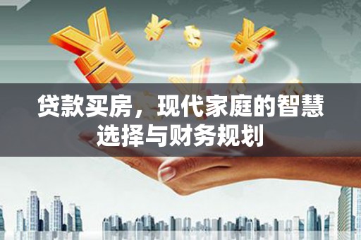 江东贷款买房，现代家庭的智慧选择与财务规划