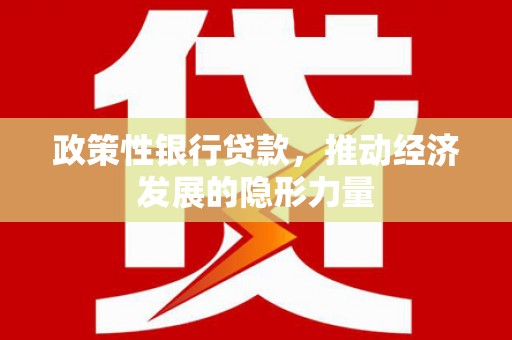 江东政策性银行贷款，推动经济发展的隐形力量