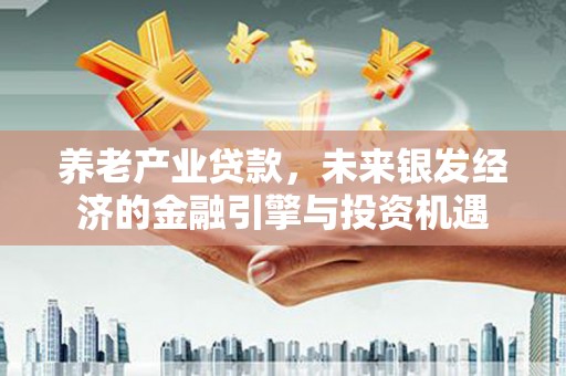 江东养老产业贷款，未来银发经济的金融引擎与投资机遇